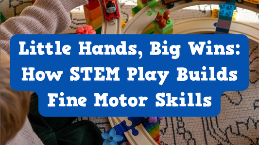 Little Hands, Big Wins: How STEM Play Builds Fine Motor Skills